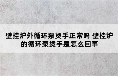 壁挂炉外循环泵烫手正常吗 壁挂炉的循环泵烫手是怎么回事